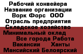 Рабочий конвейера › Название организации ­ Ворк Форс, ООО › Отрасль предприятия ­ Складское хозяйство › Минимальный оклад ­ 27 000 - Все города Работа » Вакансии   . Ханты-Мансийский,Белоярский г.